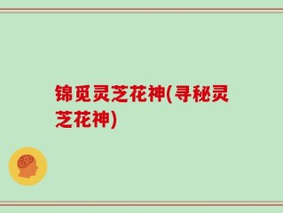 锦觅灵芝花神(寻秘灵芝花神)