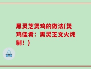 黑灵芝煲鸡的做法(煲鸡佳肴：黑灵芝文火炖制！)