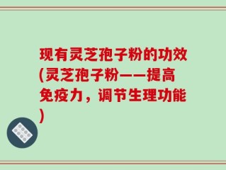 现有灵芝孢子粉的功效(灵芝孢子粉——提高免疫力，调节生理功能)