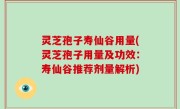 灵芝孢子寿仙谷用量(灵芝孢子用量及功效：寿仙谷推荐剂量解析)