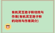 有机灵芝孢子粉功效与作用(有机灵芝孢子粉的功效与作用简介)