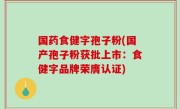 国药食健字孢子粉(国产孢子粉获批上市：食健字品牌荣膺认证)