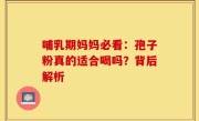 哺乳期妈妈必看：孢子粉真的适合喝吗？背后解析