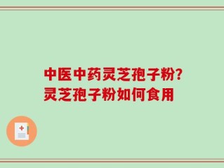 中医中药灵芝孢子粉？灵芝孢子粉如何食用