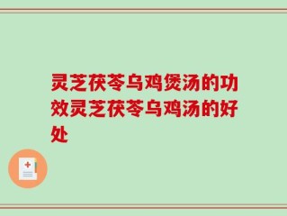 灵芝茯苓乌鸡煲汤的功效灵芝茯苓乌鸡汤的好处