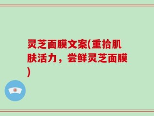 灵芝面膜文案(重拾肌肤活力，尝鲜灵芝面膜)