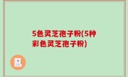 5色灵芝孢子粉(5种彩色灵芝孢子粉)