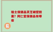 瑞士保健品灵芝破壁胶囊？同仁堂保健品有哪些