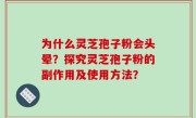 为什么灵芝孢子粉会头晕？探究灵芝孢子粉的副作用及使用方法？