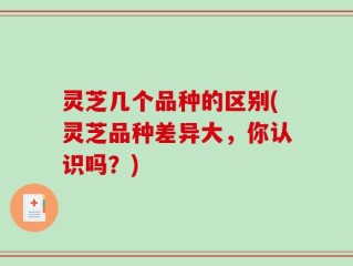 灵芝几个品种的区别(灵芝品种差异大，你认识吗？)