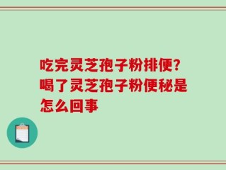 吃完灵芝孢子粉排便？喝了灵芝孢子粉便秘是怎么回事