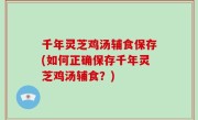 千年灵芝鸡汤辅食保存(如何正确保存千年灵芝鸡汤辅食？)