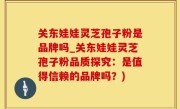 关东娃娃灵芝孢子粉是品牌吗_关东娃娃灵芝孢子粉品质探究：是值得信赖的品牌吗？)