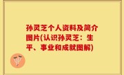 孙灵芝个人资料及简介图片(认识孙灵芝：生平、事业和成就图解)