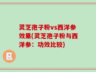 灵芝孢子粉vs西洋参效果(灵芝孢子粉与西洋参：功效比较)
