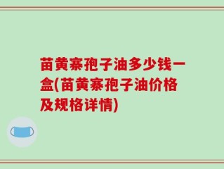 苗黄寨孢子油多少钱一盒(苗黄寨孢子油价格及规格详情)