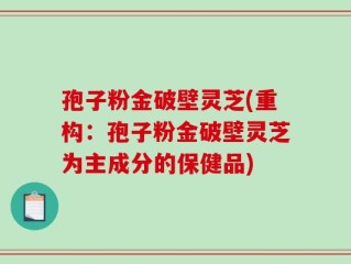 孢子粉金破壁灵芝(重构：孢子粉金破壁灵芝为主成分的保健品)