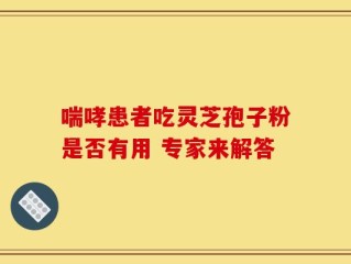 喘哮患者吃灵芝孢子粉是否有用 专家来解答