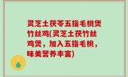 灵芝土茯苓五指毛桃煲竹丝鸡(灵芝土茯竹丝鸡煲，加入五指毛桃，味美营养丰富)