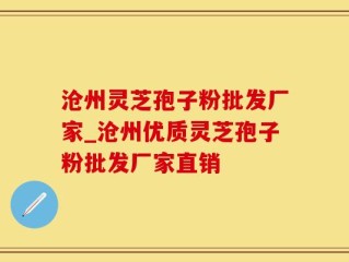 沧州灵芝孢子粉批发厂家_沧州优质灵芝孢子粉批发厂家直销