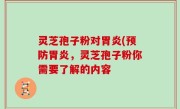 灵芝孢子粉对胃炎(预防胃炎，灵芝孢子粉你需要了解的内容