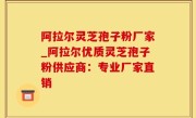 阿拉尔灵芝孢子粉厂家_阿拉尔优质灵芝孢子粉供应商：专业厂家直销