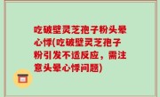 吃破壁灵芝孢子粉头晕心悸(吃破壁灵芝孢子粉引发不适反应，需注意头晕心悸问题)