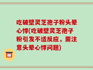 吃破壁灵芝孢子粉头晕心悸(吃破壁灵芝孢子粉引发不适反应，需注意头晕心悸问题)