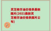 灵芝精华油价格表最新图片(2021最新灵芝精华油价格表图片公布)