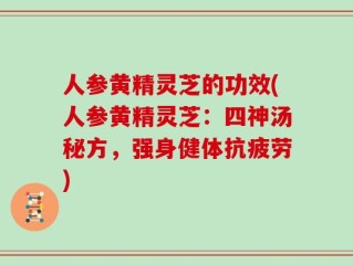 人参黄精灵芝的功效(人参黄精灵芝：四神汤秘方，强身健体抗疲劳)