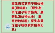 原生态灵芝孢子粉价格表(原标题：【原生态灵芝孢子粉价格表】最新批发价格大全！ 重写后的标题：原生态灵芝孢子粉批发价格表汇总)