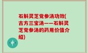石斛灵芝党参汤功效(古方三宝汤——石斛灵芝党参汤的药用价值介绍)