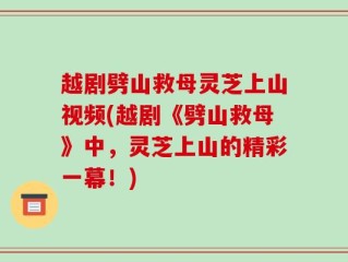 越剧劈山救母灵芝上山视频(越剧《劈山救母》中，灵芝上山的精彩一幕！)