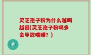 灵芝孢子粉为什么越喝越困(灵芝孢子粉喝多会导致嗜睡？)