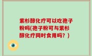 紫杉醇化疗可以吃孢子粉吗(孢子粉可与紫杉醇化疗同时食用吗？)