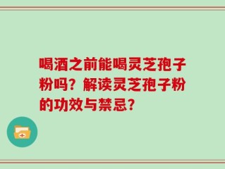 喝酒之前能喝灵芝孢子粉吗？解读灵芝孢子粉的功效与禁忌？
