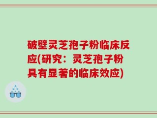 破壁灵芝孢子粉临床反应(研究：灵芝孢子粉具有显著的临床效应)