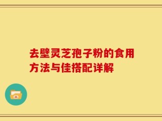 去壁灵芝孢子粉的食用方法与佳搭配详解