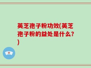 英芝孢子粉功效(英芝孢子粉的益处是什么？)