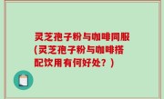 灵芝孢子粉与咖啡同服(灵芝孢子粉与咖啡搭配饮用有何好处？)