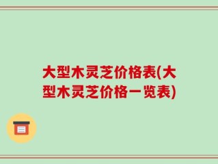 大型木灵芝价格表(大型木灵芝价格一览表)