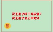 灵芝孢子粉干燥设备？灵芝孢子油正宗做法