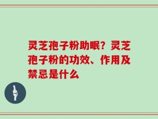 灵芝孢子粉助眠？灵芝孢子粉的功效、作用及禁忌是什么