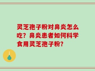 灵芝孢子粉对鼻炎怎么吃？鼻炎患者如何科学食用灵芝孢子粉？