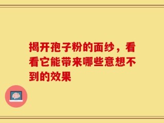 揭开孢子粉的面纱，看看它能带来哪些意想不到的效果