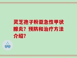 灵芝孢子粉亚急性甲状腺炎？预防和治疗方法介绍？
