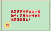 饮灵芝孢子粉会血小板低吗？灵芝孢子粉长期吃害处是什么？
