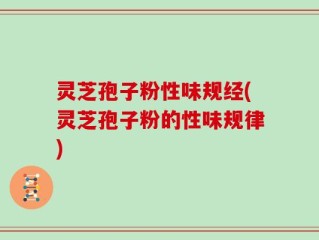 灵芝孢子粉性味规经(灵芝孢子粉的性味规律)