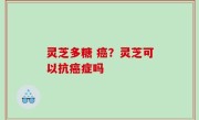 灵芝多糖 癌？灵芝可以抗癌症吗