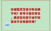 吃破壁灵芝孢子粉会肠干吗？老爷子喜欢养生，最近在吃孢子油不知道会不会有副作用？